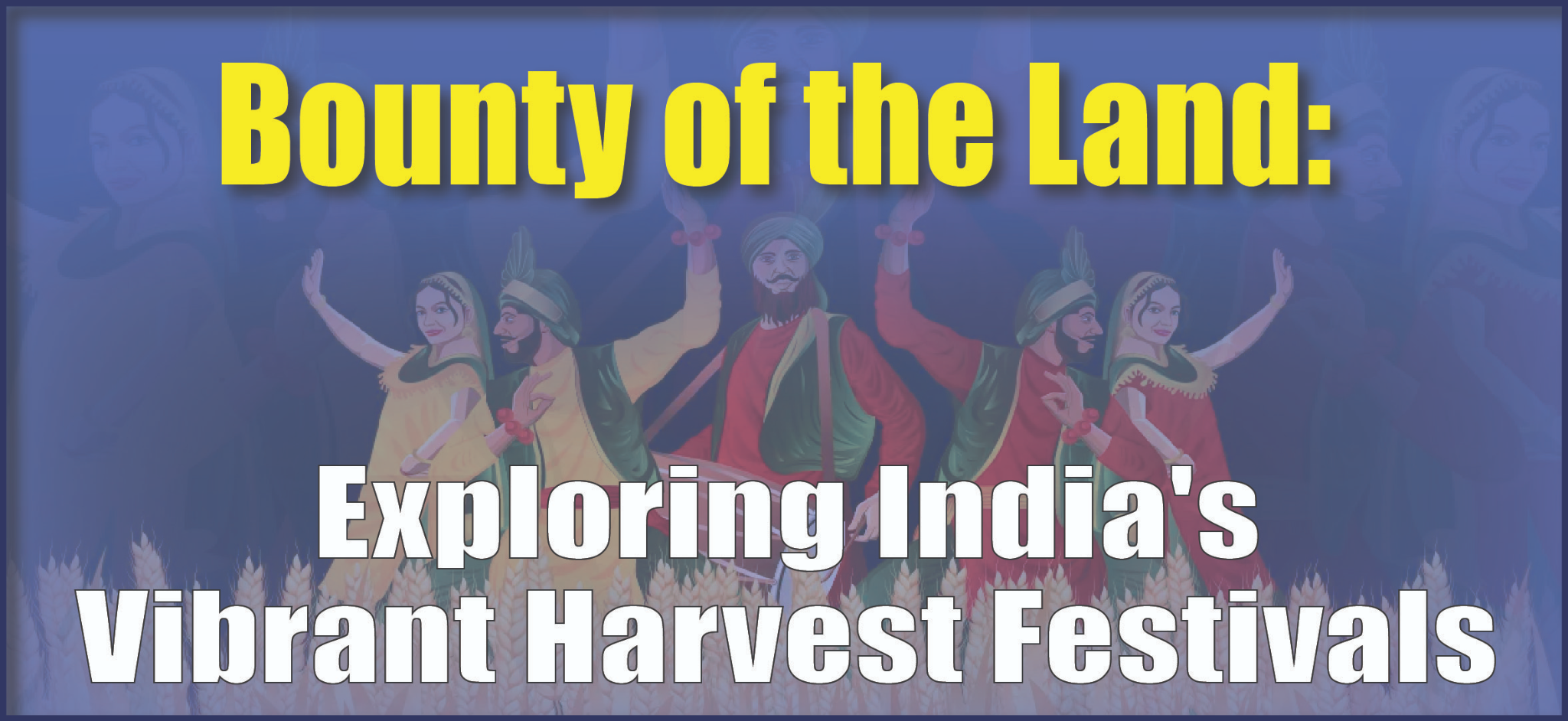 Blog on Bounty of the Land: Exploring India's Vibrant Harvest Festivals